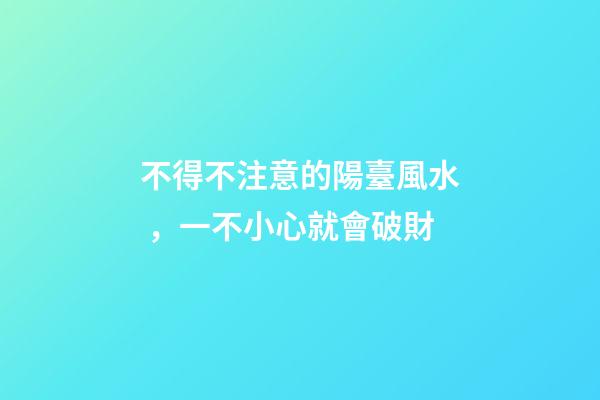 不得不注意的陽臺風水，一不小心就會破財